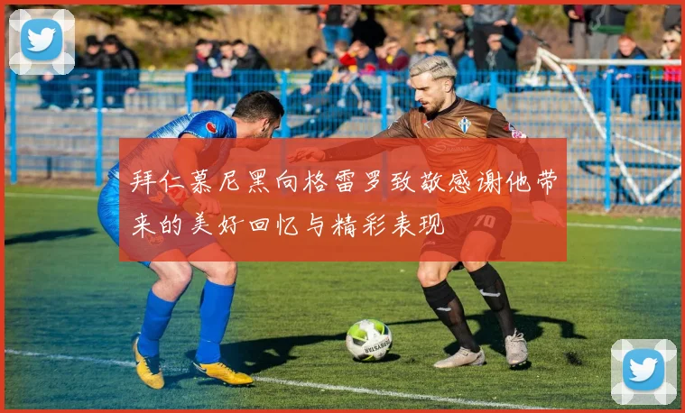 拜仁慕尼黑向格雷罗致敬感谢他带来的美好回忆与精彩表现