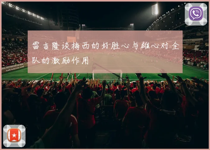 雷吉隆谈梅西的好胜心与雄心对全队的激励作用